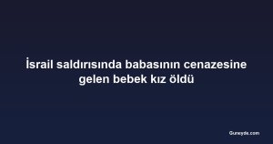 İsrail saldırısında babasının cenazesine gelen bebek kız öldü