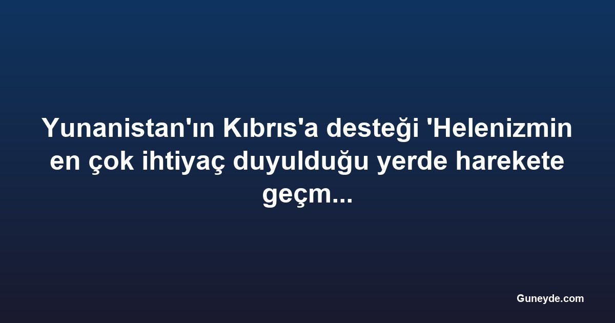 Yunanistan'ın Kıbrıs'a desteği 'Helenizmin en çok ihtiyaç duyulduğu yerde harekete geçmesi'
