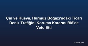 Çin ve Rusya, Hürmüz Boğazı'ndaki Ticari Deniz Trafiğini Koruma Kararını BM'de Veto Etti
