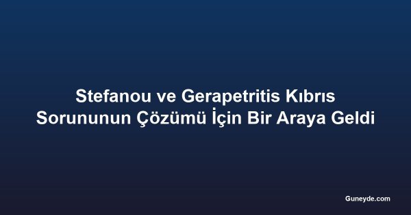 Stefanou ve Gerapetritis Kıbrıs Sorununun Çözümü İçin Bir Araya Geldi