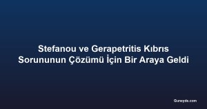 Stefanou ve Gerapetritis Kıbrıs Sorununun Çözümü İçin Bir Araya Geldi