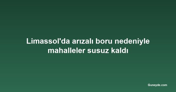 Limassol'da arızalı boru nedeniyle mahalleler susuz kaldı