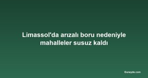Limassol'da arızalı boru nedeniyle mahalleler susuz kaldı