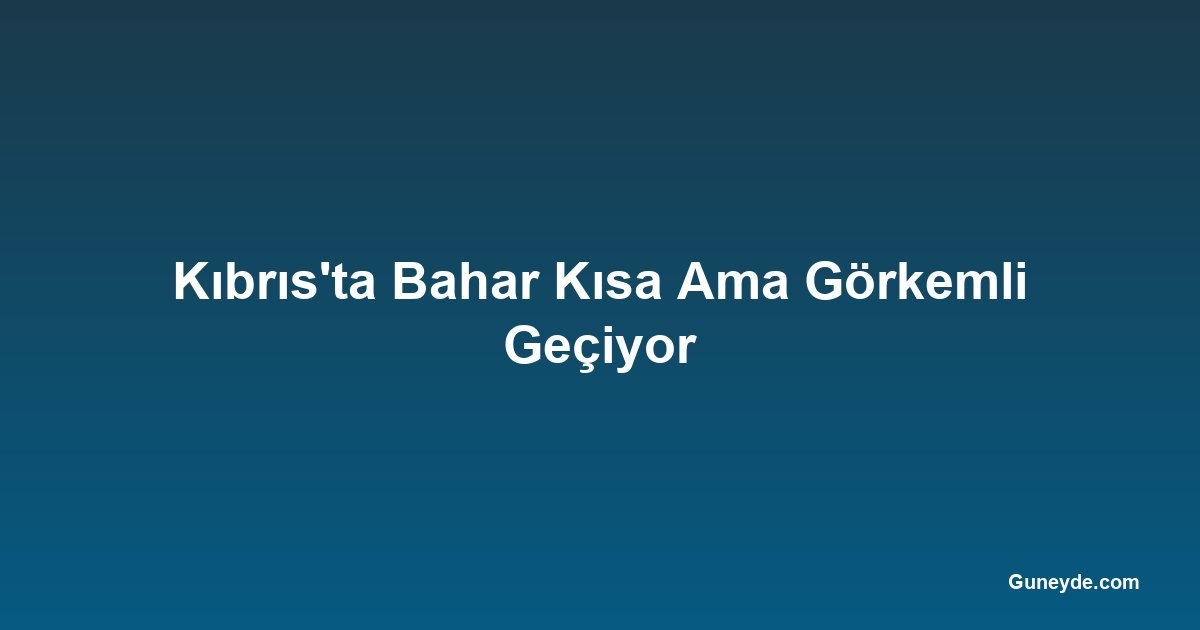 Kıbrıs'ta Bahar Kısa Ama Görkemli Geçiyor