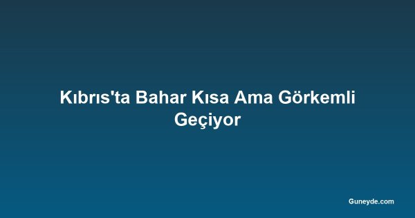 Kıbrıs'ta Bahar Kısa Ama Görkemli Geçiyor
