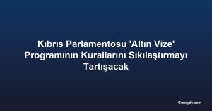 Kıbrıs Parlamentosu 'Altın Vize' Programının Kurallarını Sıkılaştırmayı Tartışacak