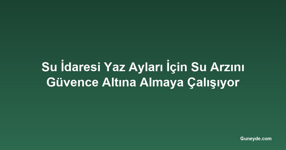 Su İdaresi Yaz Ayları İçin Su Arzını Güvence Altına Almaya Çalışıyor