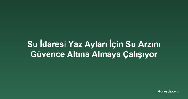 Su İdaresi Yaz Ayları İçin Su Arzını Güvence Altına Almaya Çalışıyor