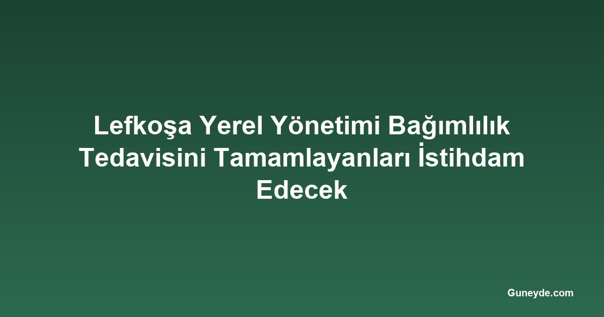 Lefkoşa Yerel Yönetimi Bağımlılık Tedavisini Tamamlayanları İstihdam Edecek