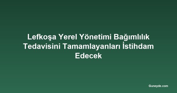 Lefkoşa Yerel Yönetimi Bağımlılık Tedavisini Tamamlayanları İstihdam Edecek