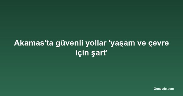 Akamas'ta güvenli yollar 'yaşam ve çevre için şart'