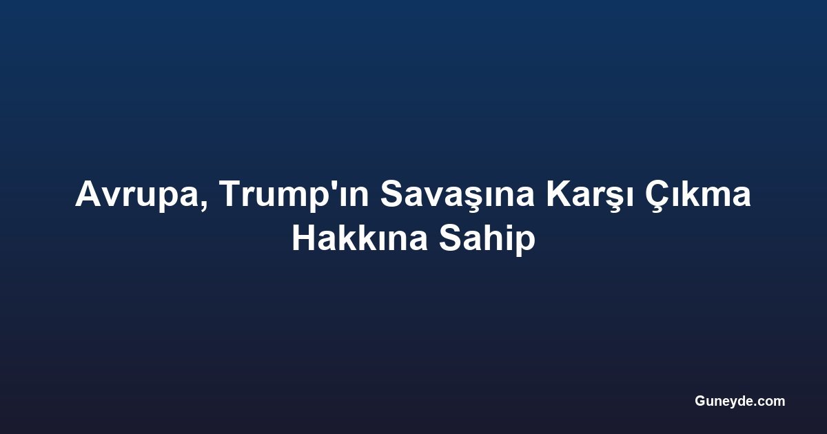 Avrupa, Trump'ın Savaşına Karşı Çıkma Hakkına Sahip