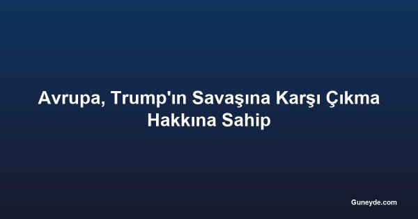 Avrupa, Trump'ın Savaşına Karşı Çıkma Hakkına Sahip
