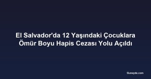 El Salvador'da 12 Yaşındaki Çocuklara Ömür Boyu Hapis Cezası Yolu Açıldı