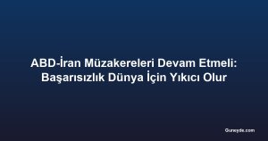 ABD-İran Müzakereleri Devam Etmeli: Başarısızlık Dünya İçin Yıkıcı Olur