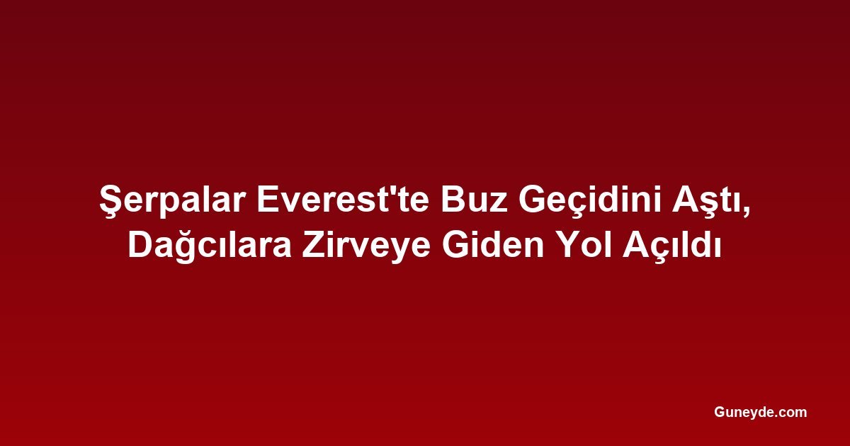 Şerpalar Everest'te Buz Geçidini Aştı, Dağcılara Zirveye Giden Yol Açıldı