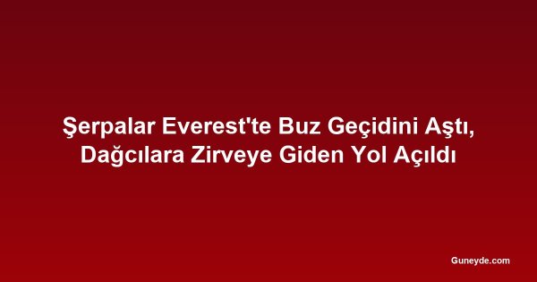 Şerpalar Everest'te Buz Geçidini Aştı, Dağcılara Zirveye Giden Yol Açıldı