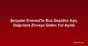 Şerpalar Everest'te Buz Geçidini Aştı, Dağcılara Zirveye Giden Yol Açıldı