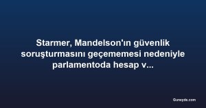 Starmer, Mandelson'ın güvenlik soruşturmasını geçememesi nedeniyle parlamentoda hesap veriyor