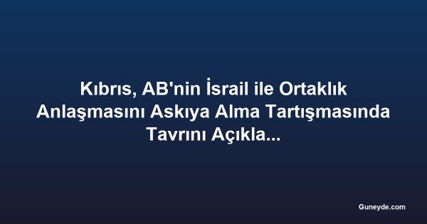 Kıbrıs, AB'nin İsrail ile Ortaklık Anlaşmasını Askıya Alma Tartışmasında Tavrını Açıklamıyor