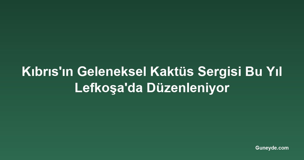 Kıbrıs'ın Geleneksel Kaktüs Sergisi Bu Yıl Lefkoşa'da Düzenleniyor