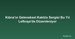 Kıbrıs'ın Geleneksel Kaktüs Sergisi Bu Yıl Lefkoşa'da Düzenleniyor