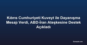 Kıbrıs Cumhuriyeti Kuveyt ile Dayanışma Mesajı Verdi, ABD-İran Ateşkesine Destek Açıkladı