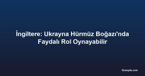 İngiltere: Ukrayna Hürmüz Boğazı'nda Faydalı Rol Oynayabilir