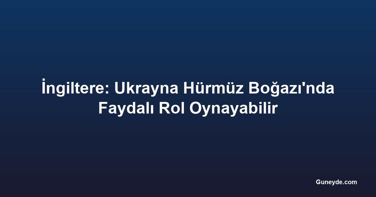 İngiltere: Ukrayna Hürmüz Boğazı'nda Faydalı Rol Oynayabilir