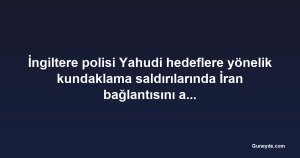 İngiltere polisi Yahudi hedeflere yönelik kundaklama saldırılarında İran bağlantısını araştırıyor