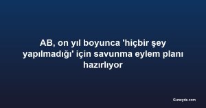 AB, on yıl boyunca 'hiçbir şey yapılmadığı' için savunma eylem planı hazırlıyor