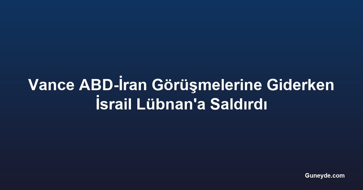 Vance ABD-İran Görüşmelerine Giderken İsrail Lübnan'a Saldırdı