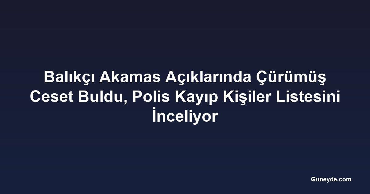 Balıkçı Akamas Açıklarında Çürümüş Ceset Buldu, Polis Kayıp Kişiler Listesini İnceliyor