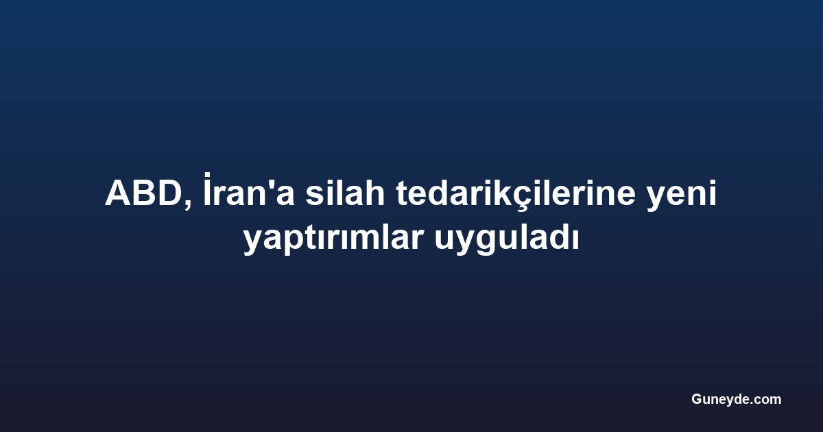 ABD, İran'a silah tedarikçilerine yeni yaptırımlar uyguladı