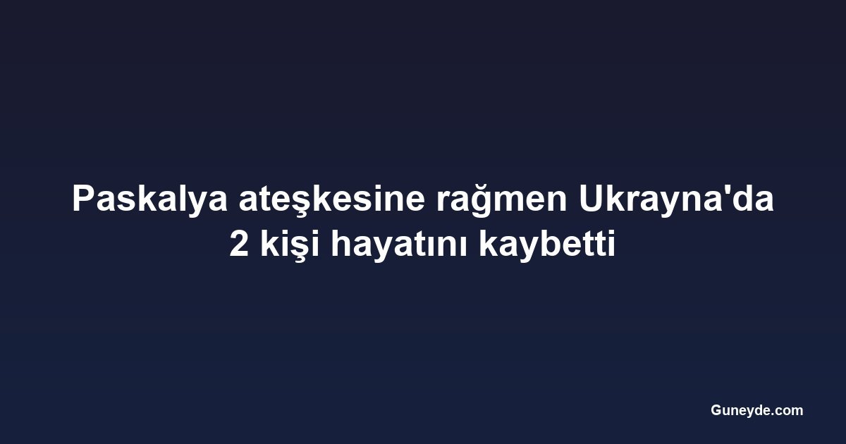 Paskalya ateşkesine rağmen Ukrayna'da 2 kişi hayatını kaybetti