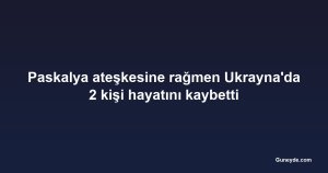 Paskalya ateşkesine rağmen Ukrayna'da 2 kişi hayatını kaybetti