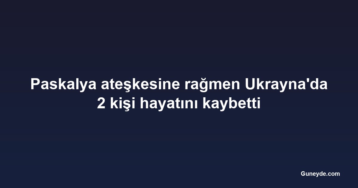 Paskalya ateşkesine rağmen Ukrayna'da 2 kişi hayatını kaybetti