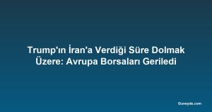 Trump'ın İran'a Verdiği Süre Dolmak Üzere: Avrupa Borsaları Geriledi