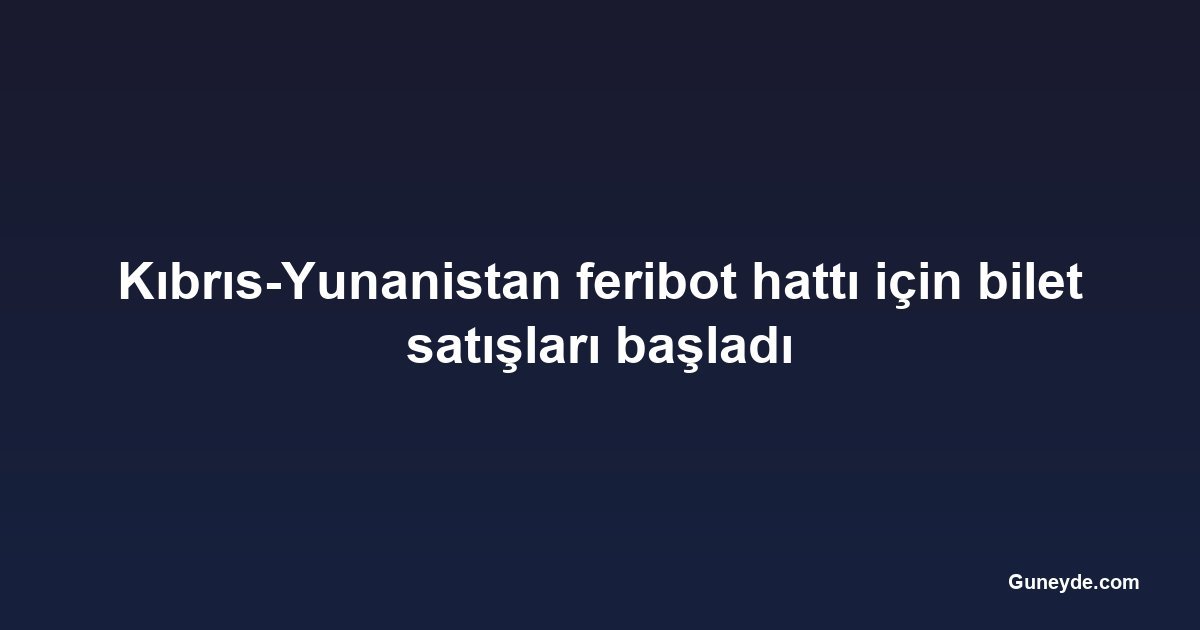 Kıbrıs-Yunanistan feribot hattı için bilet satışları başladı