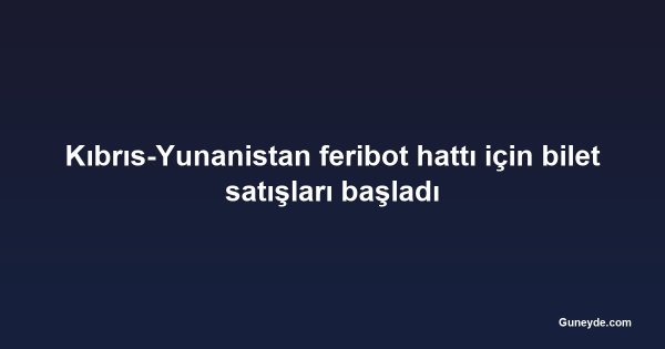 Kıbrıs-Yunanistan feribot hattı için bilet satışları başladı