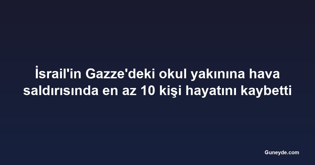 İsrail'in Gazze'deki okul yakınına hava saldırısında en az 10 kişi hayatını kaybetti