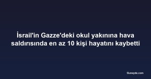İsrail'in Gazze'deki okul yakınına hava saldırısında en az 10 kişi hayatını kaybetti