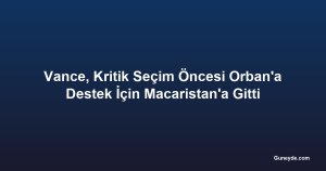 Vance, Kritik Seçim Öncesi Orban'a Destek İçin Macaristan'a Gitti