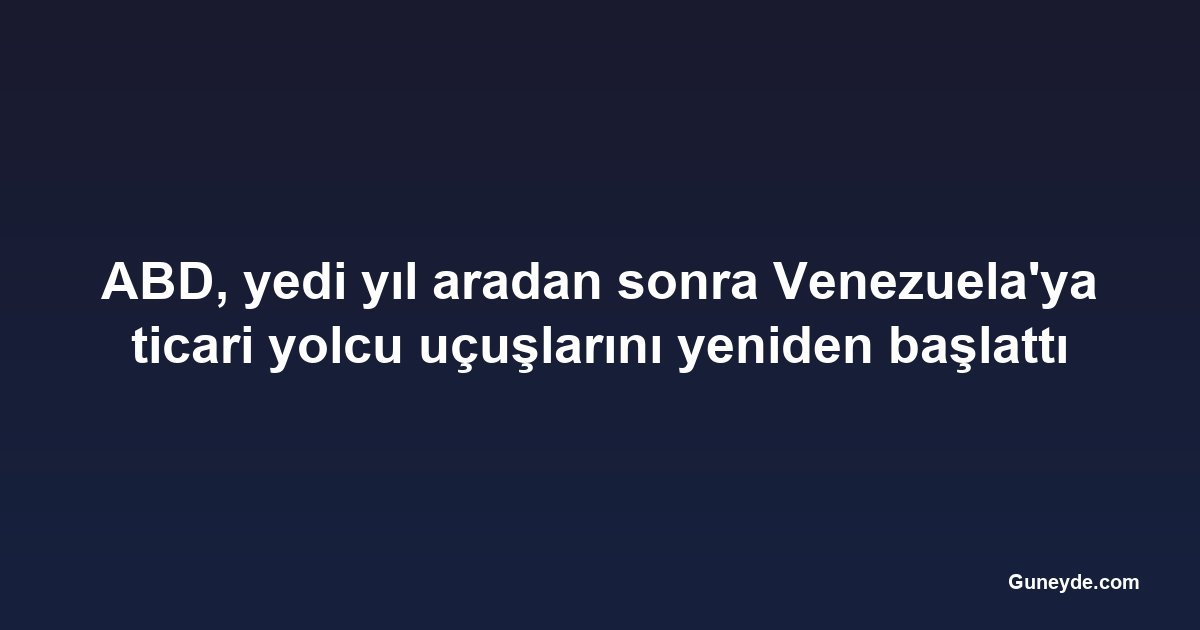 ABD, yedi yıl aradan sonra Venezuela'ya ticari yolcu uçuşlarını yeniden başlattı