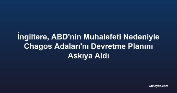 İngiltere, ABD'nin Muhalefeti Nedeniyle Chagos Adaları'nı Devretme Planını Askıya Aldı