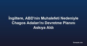 İngiltere, ABD'nin Muhalefeti Nedeniyle Chagos Adaları'nı Devretme Planını Askıya Aldı