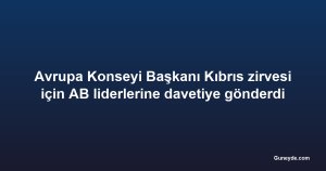 Avrupa Konseyi Başkanı Kıbrıs zirvesi için AB liderlerine davetiye gönderdi