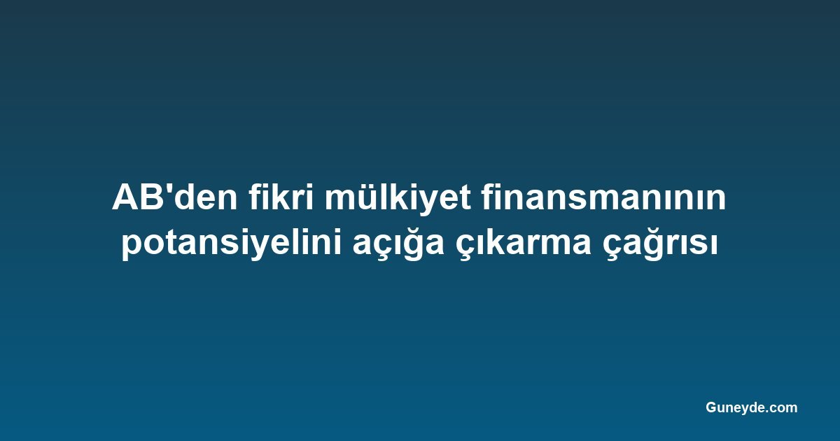 AB'den fikri mülkiyet finansmanının potansiyelini açığa çıkarma çağrısı