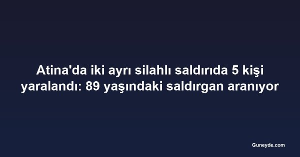Atina'da iki ayrı silahlı saldırıda 5 kişi yaralandı: 89 yaşındaki saldırgan aranıyor