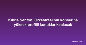 Kıbrıs Senfoni Orkestrası'nın konserine yüksek profilli konuklar katılacak